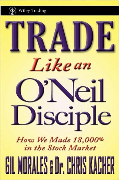 Cover for Gil Morales · Trade Like an O'Neil Disciple: How We Made Over 18,000% in the Stock Market - Wiley Trading (Hardcover Book) (2010)