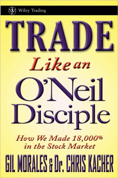 Cover for Gil Morales · Trade Like an O'Neil Disciple: How We Made Over 18,000% in the Stock Market - Wiley Trading (Hardcover Book) (2010)