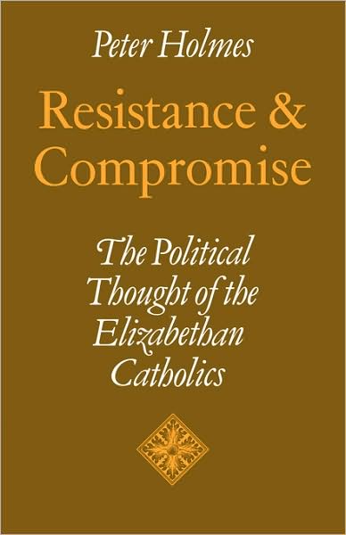 Cover for Peter Holmes · Resistance and Compromise: The Political Thought of the Elizabethan Catholics - Cambridge Studies in the History and Theory of Politics (Paperback Book) (2009)