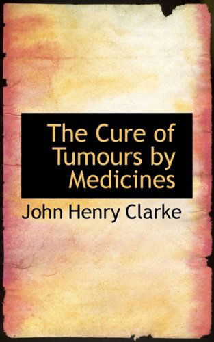 The Cure of Tumours by Medicines - John Henry Clarke - Books - BiblioLife - 9780559283536 - October 15, 2008