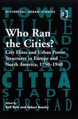 Who Ran the Cities?: City Elites and Urban Power Structures in Europe and North America, 1750–1940 - Historical Urban Studies Series - Ralf Roth - Books - Taylor & Francis Ltd - 9780754651536 - September 28, 2007