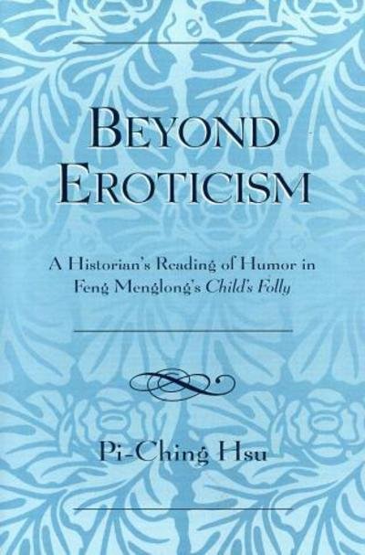 Beyond Eroticism: A Historian's Reading of Humor in Feng Menglong's Child's Folly - Pi-Ching Hsu - Bøger - University Press of America - 9780761833536 - 1. december 2005