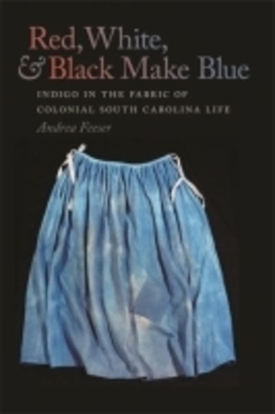 Cover for Andrea Feeser · Red, White, and Black Make Blue: Indigo in the Fabric of Colonial South Carolina Life (Paperback Book) (2013)