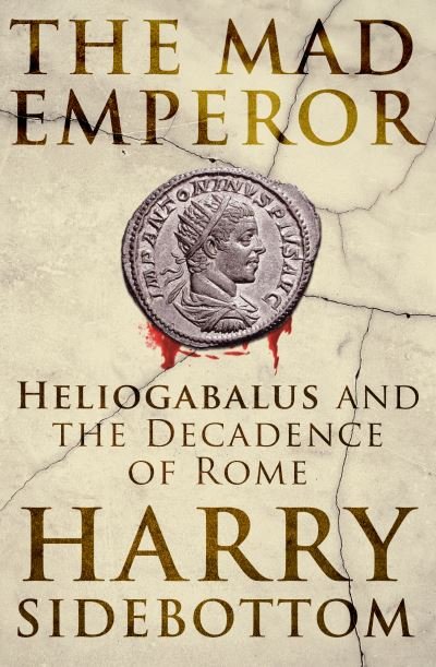 Cover for Harry Sidebottom · The Mad Emperor: Heliogabalus and the Decadence of Rome (Hardcover bog) (2022)