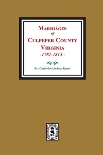 Marriages of Culpeper County, Virginia, 1781-1815 - Catherine Lindsay Knorr - Books - Southern Historical Press - 9780893082536 - May 2, 2022