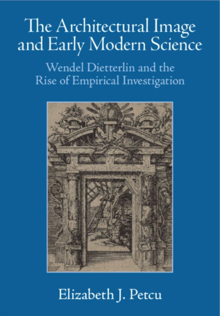 Cover for Petcu, Elizabeth J. (University of Edinburgh) · The Architectural Image and Early Modern Science: Wendel Dietterlin and the Rise of Empirical Investigation (Hardcover Book) (2024)