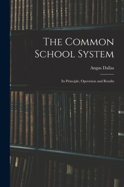 The Common School System [microform] - Angus Dallas - Books - Legare Street Press - 9781013519536 - September 9, 2021