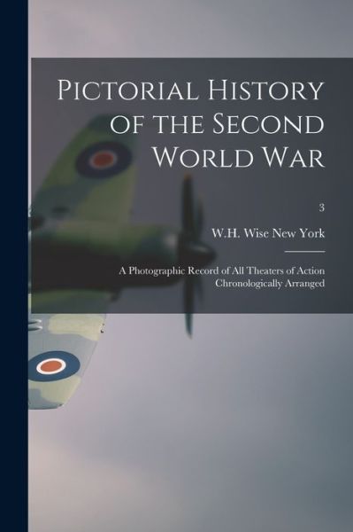 Cover for W H Wise New York · Pictorial History of the Second World War; a Photographic Record of All Theaters of Action Chronologically Arranged; 3 (Taschenbuch) (2021)