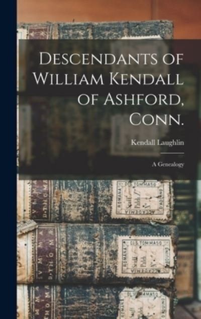 Cover for Kendall B 1890 Laughlin · Descendants of William Kendall of Ashford, Conn. (Hardcover Book) (2021)
