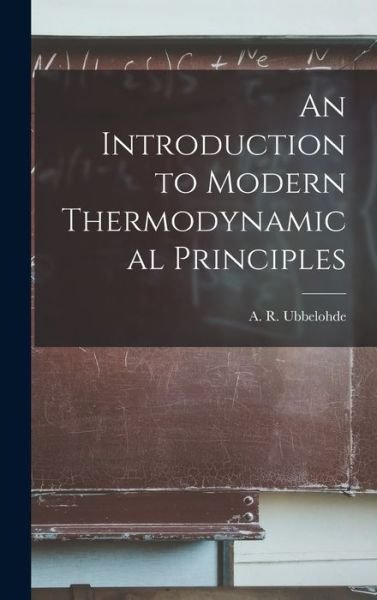 Cover for A R (Alfred Rene?) Ubbelohde · An Introduction to Modern Thermodynamical Principles (Hardcover Book) (2021)