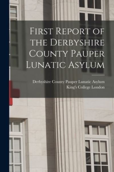 Cover for Derbyshire County Pauper Lunatic Asylum · First Report of the Derbyshire County Pauper Lunatic Asylum [electronic Resource] (Taschenbuch) (2021)