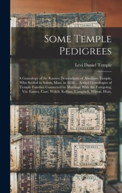 Cover for Levi Daniel Temple · Some Temple Pedigrees : A Genealogy of the Known Descendants of Abraham Temple, Who Settled in Salem, Mass, in 1636 ... Added Genealogies of Temple Families Connected by Marriage with the Foregoing, Viz (Book) (2022)
