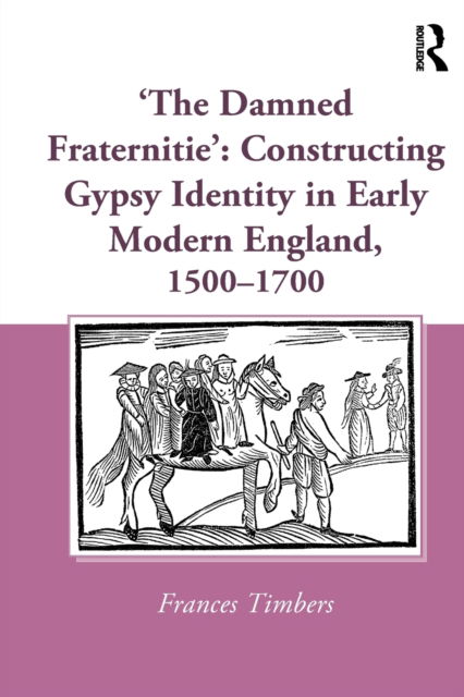 Cover for Frances Timbers · 'The Damned Fraternitie': Constructing Gypsy Identity in Early Modern England, 1500–1700 (Paperback Book) (2022)