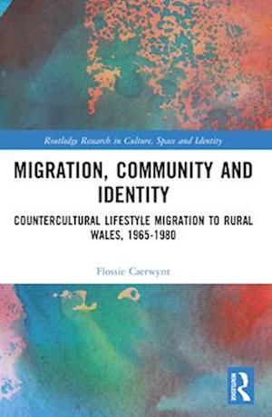 Cover for Caerwynt, Flossie (Aberystwyth University) · Migration, Community and Identity: Countercultural Lifestyle Migration to Rural Wales, 1965-1980 - Routledge Research in Culture, Space and Identity (Paperback Book) (2025)