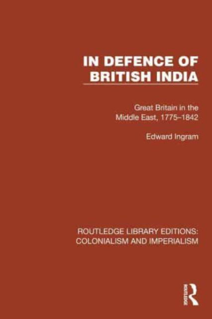 Edward Ingram · In Defence of British India: Great Britain in the Middle East, 1775–1842 - Routledge Library Editions: Colonialism and Imperialism (Paperback Book) (2024)