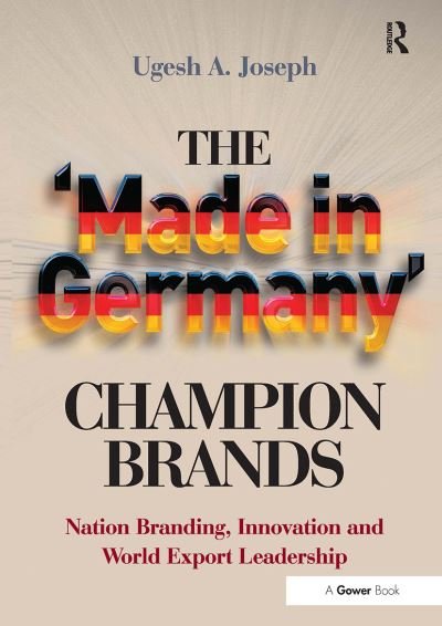 The 'Made in Germany' Champion Brands: Nation Branding, Innovation and World Export Leadership - Ugesh A. Joseph - Books - Taylor & Francis Ltd - 9781032837536 - June 24, 2024