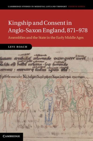 Cover for Roach, Levi (University of Exeter) · Kingship and Consent in Anglo-Saxon England, 871–978: Assemblies and the State in the Early Middle Ages - Cambridge Studies in Medieval Life and Thought: Fourth Series (Hardcover Book) (2013)