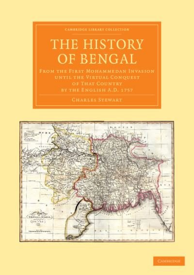 Cover for Charles Stewart · The History of Bengal: From the First Mohammedan Invasion until the Virtual Conquest of that Country by the English AD 1757 - Cambridge Library Collection - South Asian History (Paperback Book) (2013)