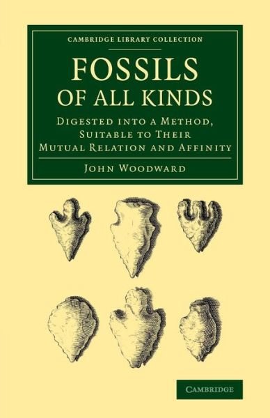 Cover for John Woodward · Fossils of All Kinds: Digested into a Method, Suitable to their Mutual Relation and Affinity - Cambridge Library Collection - Earth Science (Pocketbok) (2014)
