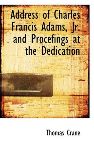 Address of Charles Francis Adams, Jr. and Procefings at the Dedication - Thomas Crane - Boeken - BiblioLife - 9781110399536 - 4 juni 2009