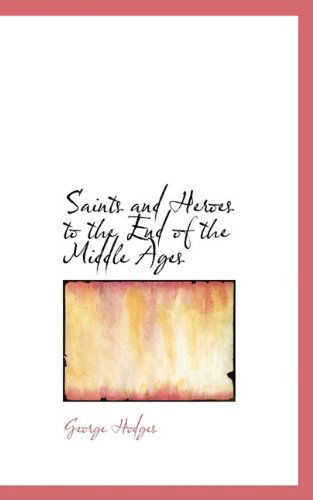 Saints and Heroes to the End of the Middle Ages - George Hodges - Boeken - BiblioLife - 9781116863536 - 7 november 2009