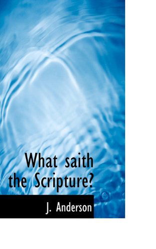 What Saith the Scripture? - J. Anderson - Books - BiblioLife - 9781117428536 - November 21, 2009