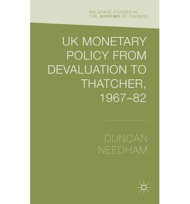 UK Monetary Policy from Devaluation to Thatcher, 1967-82 - Palgrave Studies in the History of Finance - Duncan Needham - Bøger - Palgrave Macmillan - 9781137369536 - 13. maj 2014