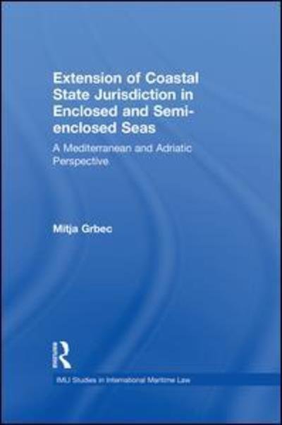 Cover for Grbec, Mitja (Maritime Law Association of Slovenia, and University of Ljubljana, Faculty of Maritime Studies and Transportation) · The Extension of Coastal State Jurisdiction in Enclosed or Semi-Enclosed Seas: A Mediterranean and Adriatic Perspective - IMLI Studies in International Maritime Law (Paperback Bog) (2015)
