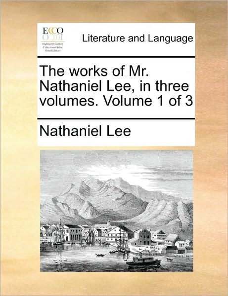 The Works of Mr. Nathaniel Lee, in Three Volumes. Volume 1 of 3 - Nathaniel Lee - Books - Gale Ecco, Print Editions - 9781170616536 - May 29, 2010