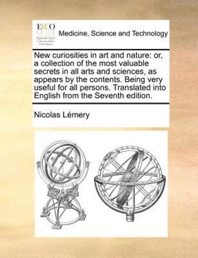 Cover for Nicolas Lemery · New Curiosities in Art and Nature: Or, a Collection of the Most Valuable Secrets in All Arts and Sciences, As Appears by the Contents. Being Very Usef (Paperback Book) (2010)