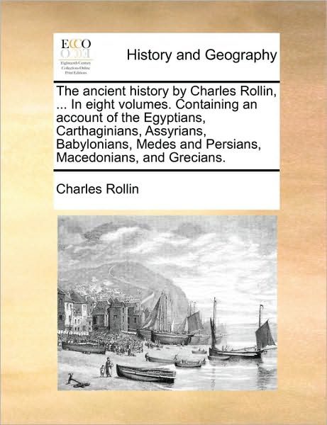 Cover for Charles Rollin · The Ancient History by Charles Rollin, ... in Eight Volumes. Containing an Account of the Egyptians, Carthaginians, Assyrians, Babylonians, Medes and Pers (Paperback Book) (2010)