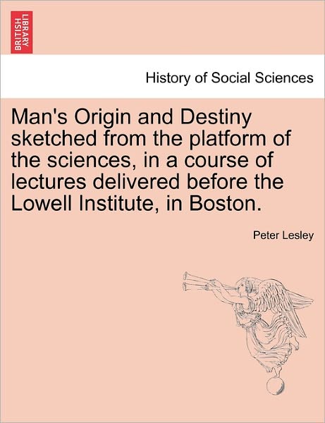 Cover for Peter Lesley · Man's Origin and Destiny Sketched from the Platform of the Sciences, in a Course of Lectures Delivered Before the Lowell Institute, in Boston. (Paperback Book) (2011)
