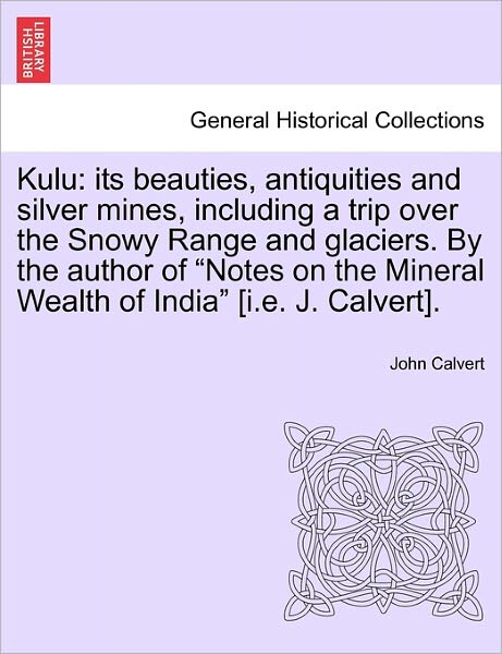 Cover for John Calvert · Kulu: Its Beauties, Antiquities and Silver Mines, Including a Trip over the Snowy Range and Glaciers. by the Author of Notes (Paperback Book) (2011)