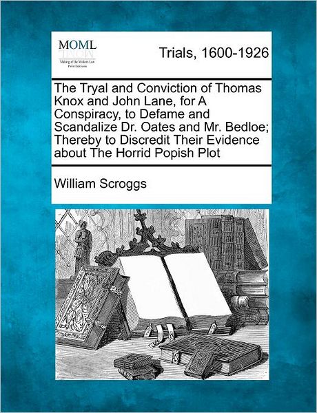 The Tryal and Conviction of Thomas Knox and John Lane, for a Conspiracy, to Defame and Scandalize Dr. Oates and Mr. Bedloe; Thereby to Discredit Their Evi - William Scroggs - Books - Gale Ecco, Making of Modern Law - 9781275557536 - February 1, 2012