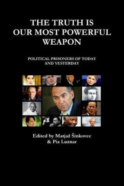 The Truth Is Our Most Powerful Weapon - Political Prisoners of Today and Yesterday - Matjaz Sinkovec - Books - Lulu.com - 9781312908536 - February 22, 2015