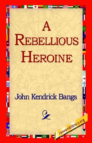 A Rebellious Heroine - John Kendrick Bangs - Kirjat - 1st World Library - Literary Society - 9781421811536 - tiistai 20. syyskuuta 2005