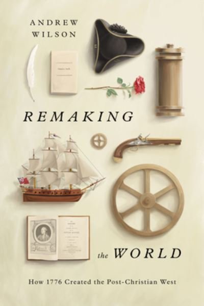 Cover for Andrew Wilson · Remaking the World: How 1776 Created the Post-Christian West (Gebundenes Buch) (2023)