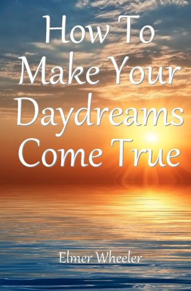 How to Make Your Daydreams Come True - Elmer Wheeler - Books - CreateSpace Independent Publishing Platf - 9781438288536 - March 10, 2011