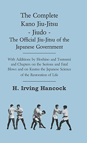 The Complete Kano Jiu-jitsu - Jiudo - the Official Jiu-jitsu of the Japanese Government - with Additions by Hoshino and Tsutsumi and Chapters on the S - H. Irving Hancock - Books - Grizzell Press - 9781444652536 - September 14, 2009
