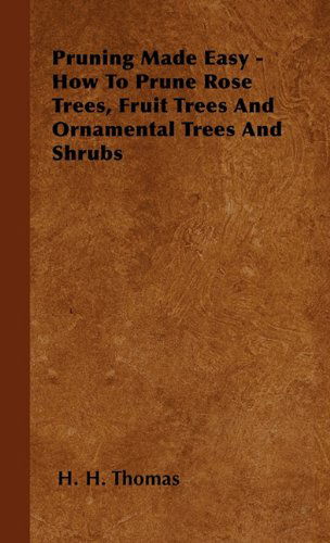 Cover for H. H. Thomas · Pruning Made Easy - How To Prune Rose Trees, Fruit Trees And Ornamental Trees And Shrubs (Hardcover Book) (2010)