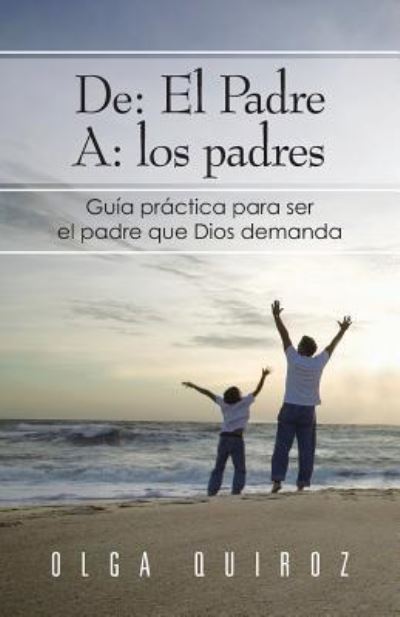 Cover for Olga Quiroz · De: El Padre A: Los Padres: Guia Practica Para Ser El Padre Que Dios Demanda (Paperback Book) (2013)
