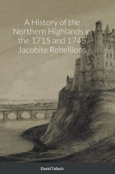 Cover for David Tallach · History of the Northern Highlands in the 1715 and 1745 Jacobite Rebellions (Buch) (2022)