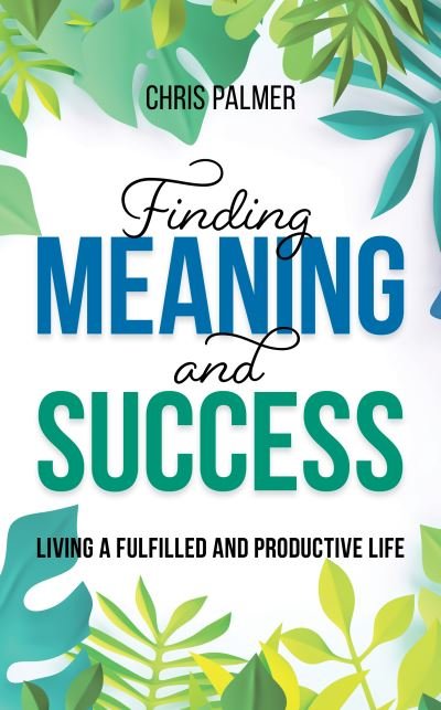 Cover for Chris Palmer · Finding Meaning and Success: Living a Fulfilled and Productive Life (Hardcover bog) (2021)
