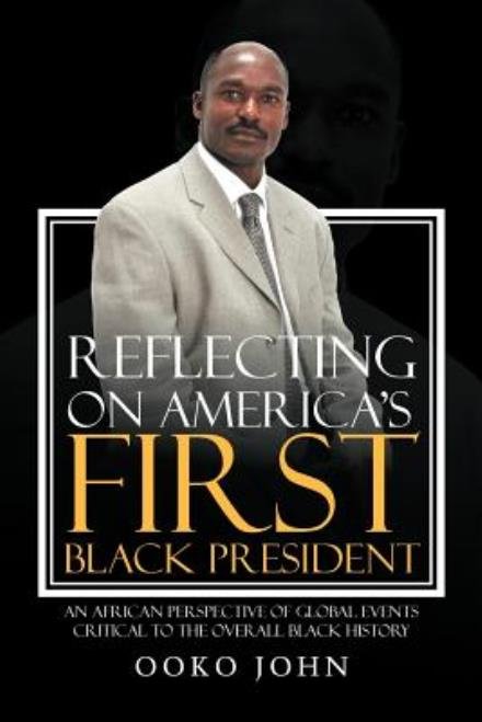 Reflecting on America's First Black President: an African Perspective of Global Events Critical to the Overall Black History - Ooko John - Bücher - Xlibris - 9781477140536 - 25. Juli 2012