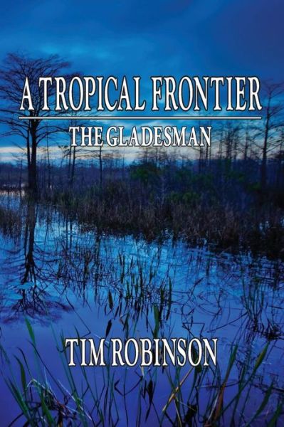 A Tropical Frontier: the Gladesman - Tim Robinson - Livros - Createspace - 9781481899536 - 28 de fevereiro de 2013