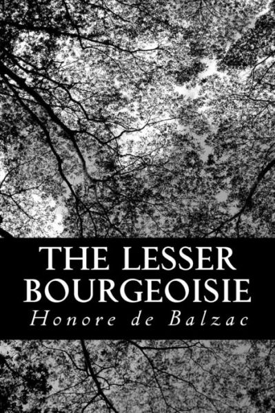 The Lesser Bourgeoisie - Honore De Balzac - Books - Createspace - 9781483965536 - March 26, 2013