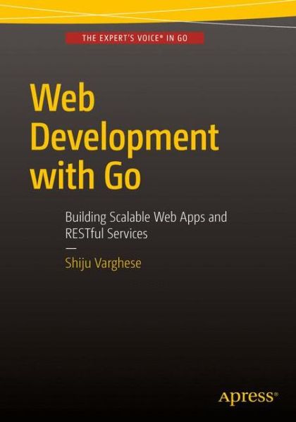 Cover for Shiju Varghese · Web Development with Go: Building Scalable Web Apps and RESTful Services (Paperback Book) [1st edition] (2015)