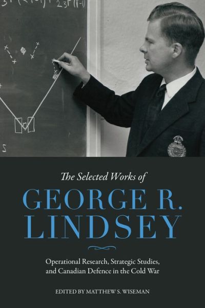 Cover for George R. Lindsey · The Selected Works of George R. Lindsey: Operational Research, Strategic Studies, and Canadian Defence in the Cold War - The Canadian Experience of War (Hardcover Book) (2019)