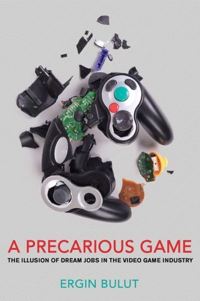 Cover for Ergin Bulut · A Precarious Game: The Illusion of Dream Jobs in the Video Game Industry (Paperback Bog) (2020)