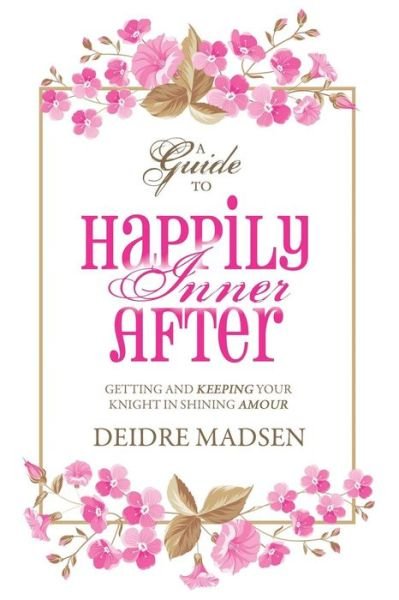 Cover for Deidre Madsen · Happily Inner After: a Guide to Getting and Keeping Your Knight in Shining Amour (Pocketbok) (2015)